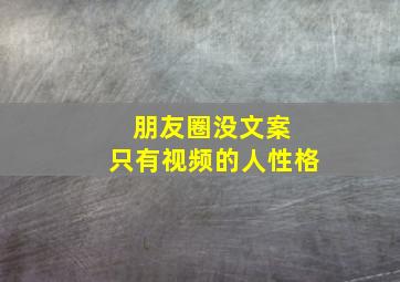 朋友圈没文案 只有视频的人性格